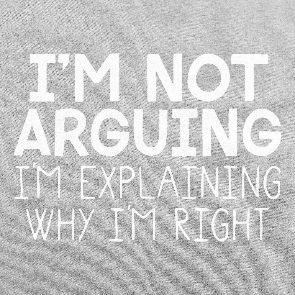 I'm Not Arguing I'm Explaining Why I'm Right