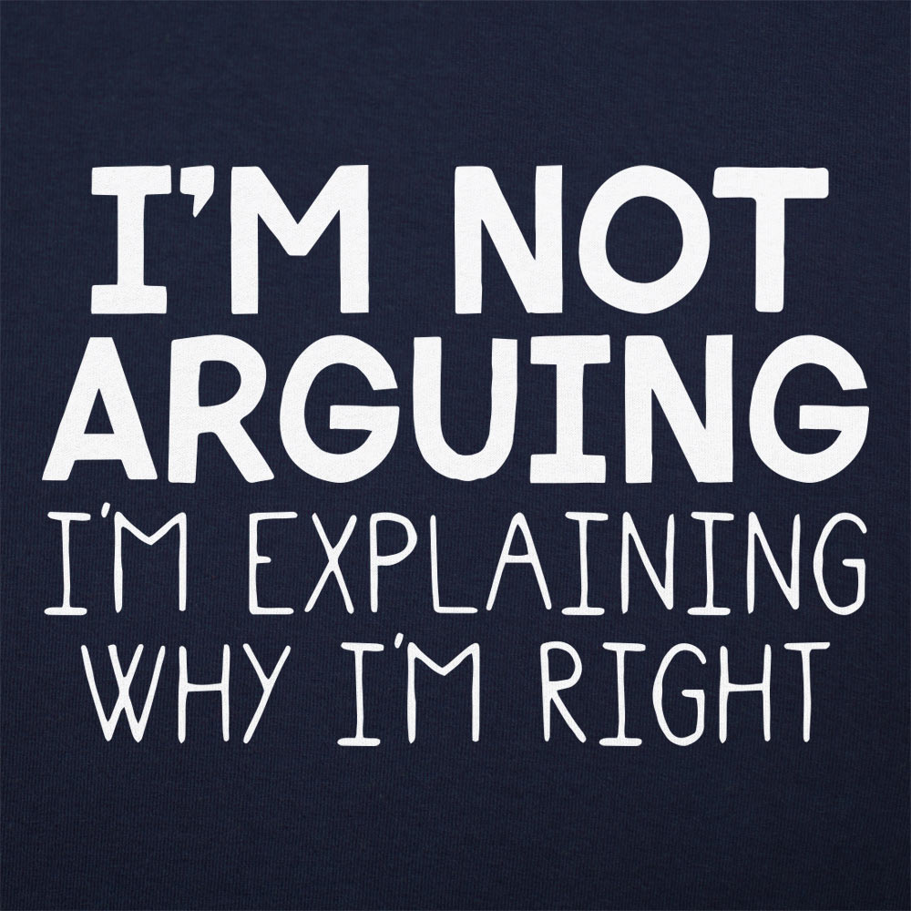 I'm Not Arguing I'm Explaining Why I'm Right