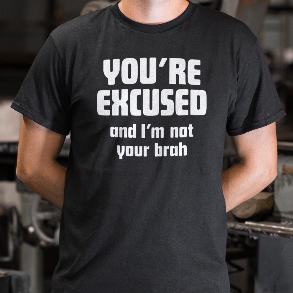 You're Excused and I'm Not Your Brah