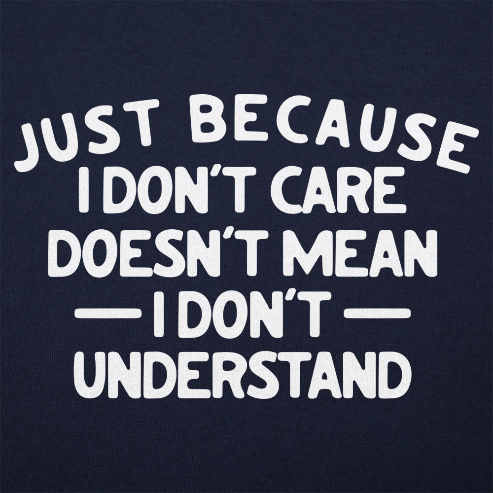 Just Because I Don't Care Doesn't Mean I Don't Understand