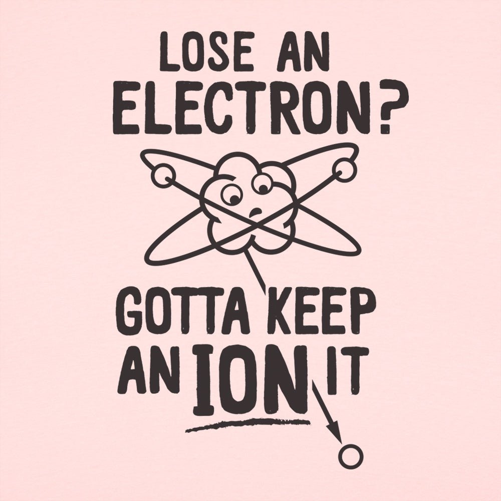 Gotta Keep An Ion It Funny Atom Losing Electron Pun