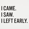 I Came, I Saw, I Left Early