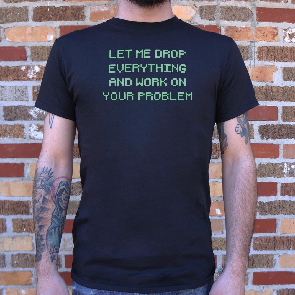 Let Me Drop Everything and Work on Your Problem