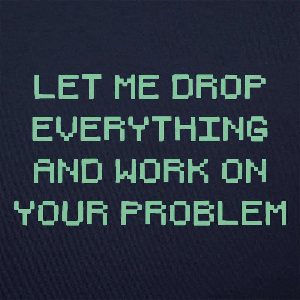 Let Me Drop Everything and Work on Your Problem