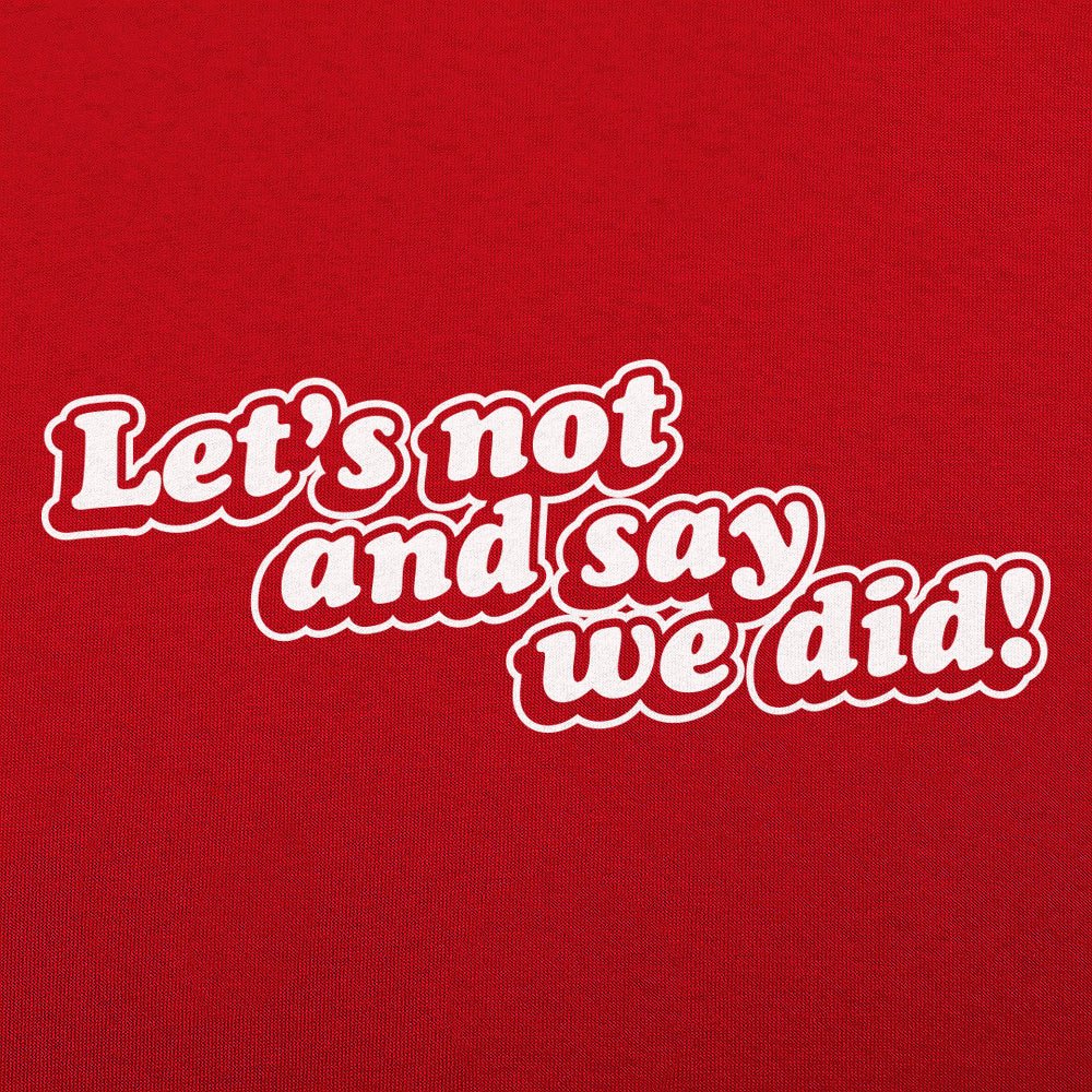 Let's Not And Say We Did!