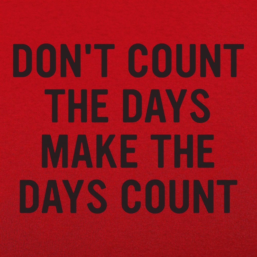Don't Count The Days, Make The Days Count