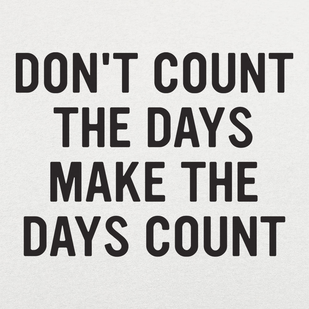 Don't Count The Days, Make The Days Count