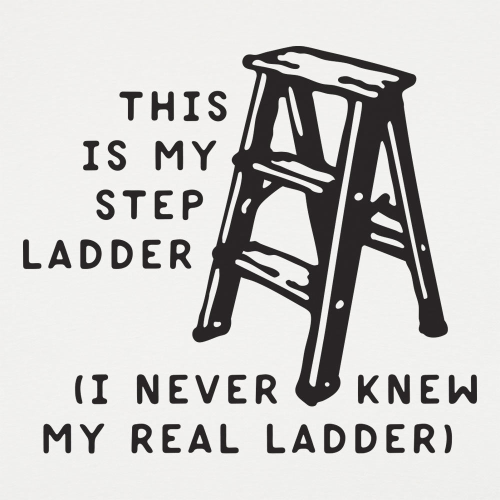 This Is My Step Ladder, I Never Knew My Real Ladder