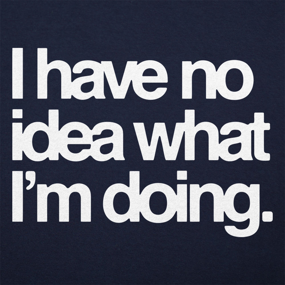 I Have No Idea What I'm Doing