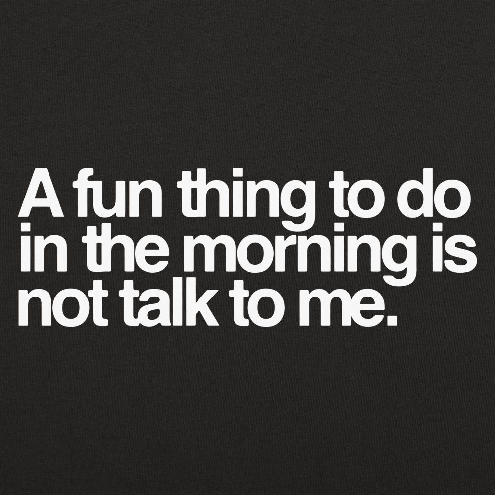 A Fun Thing to Do in the Morning Is Not Talk to Me