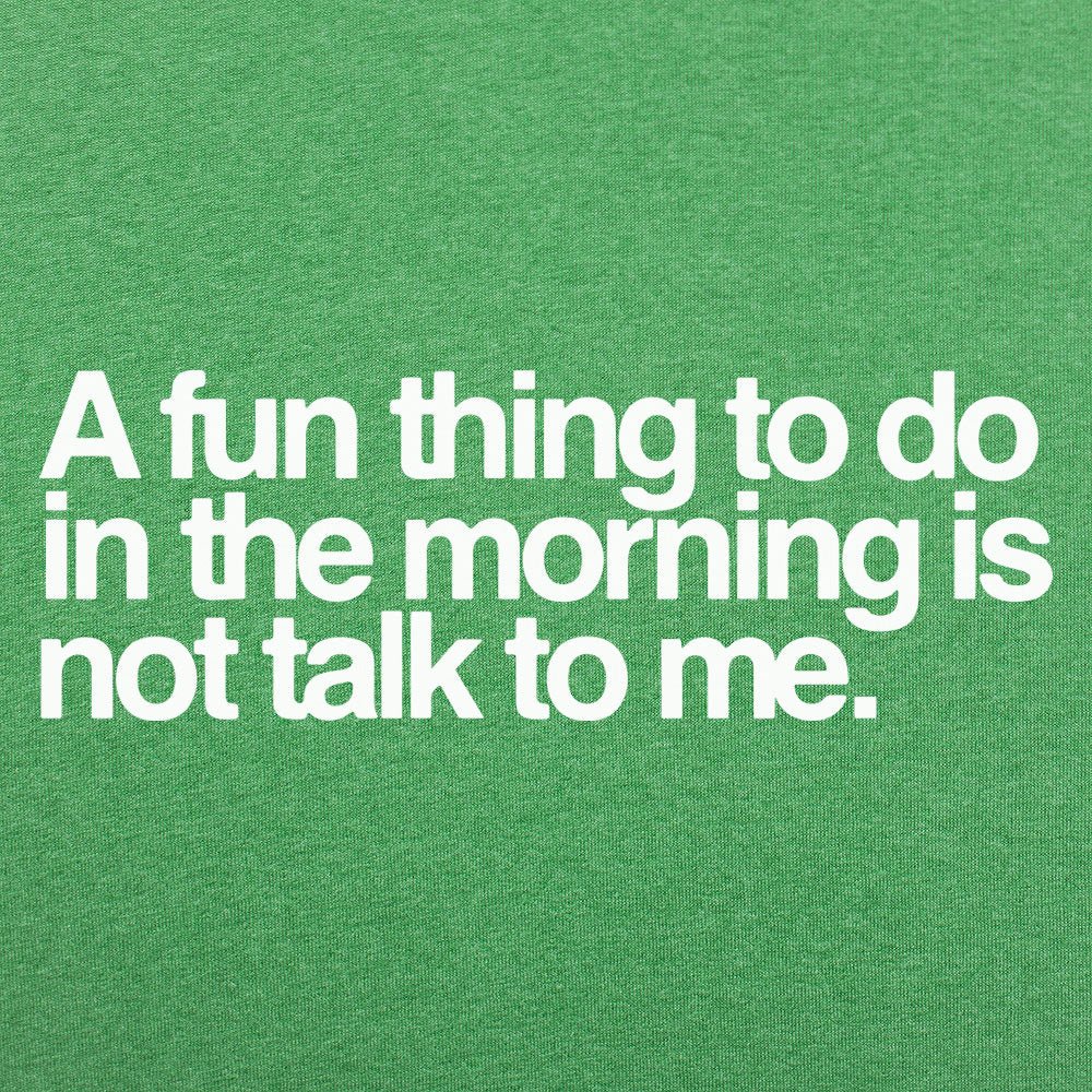 A Fun Thing to Do in the Morning Is Not Talk to Me