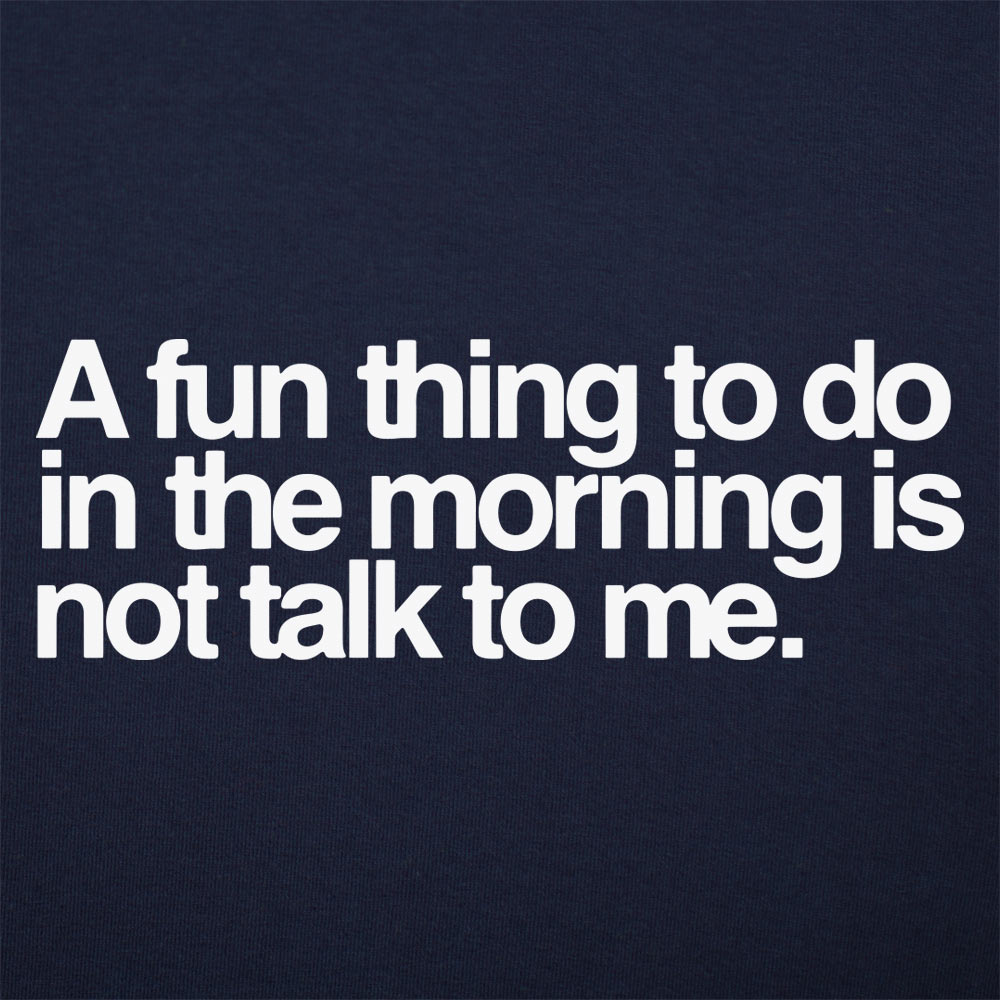 A Fun Thing to Do in the Morning Is Not Talk to Me