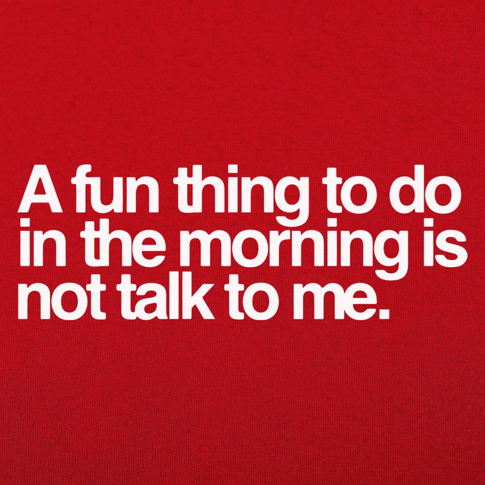 A Fun Thing to Do in the Morning Is Not Talk to Me