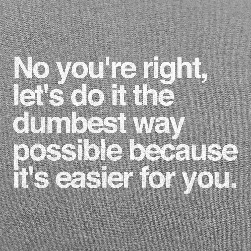 No You're Right, Let's Do It the Dumbest Way Possible
