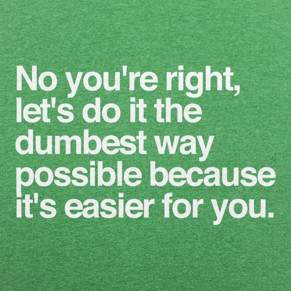 No You're Right, Let's Do It the Dumbest Way Possible