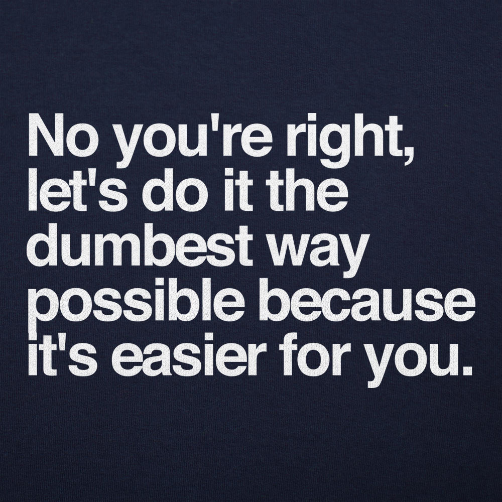 No You're Right, Let's Do It the Dumbest Way Possible
