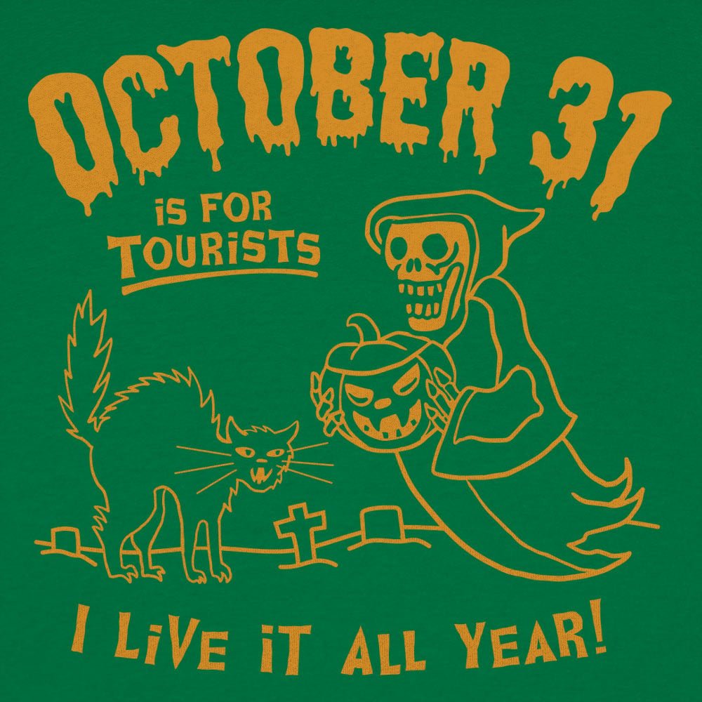 October 31 Is for Tourists, I Live It All Year Halloween