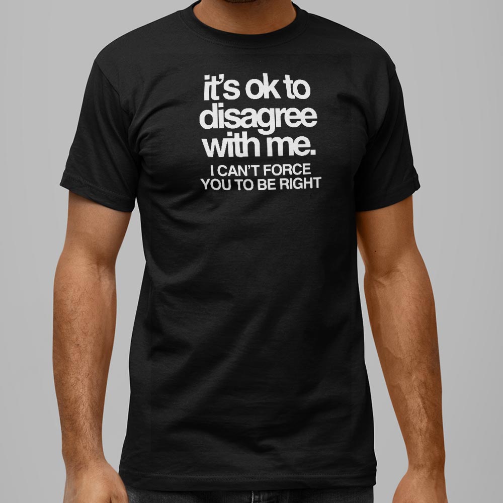 It's Ok to Disagree with Me Sarcastic Quote