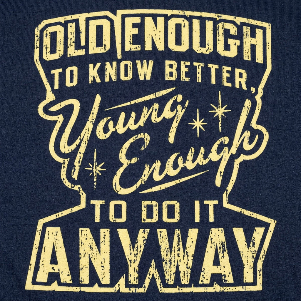 Old Enough to Know Better Young Enough to Do It Anyway