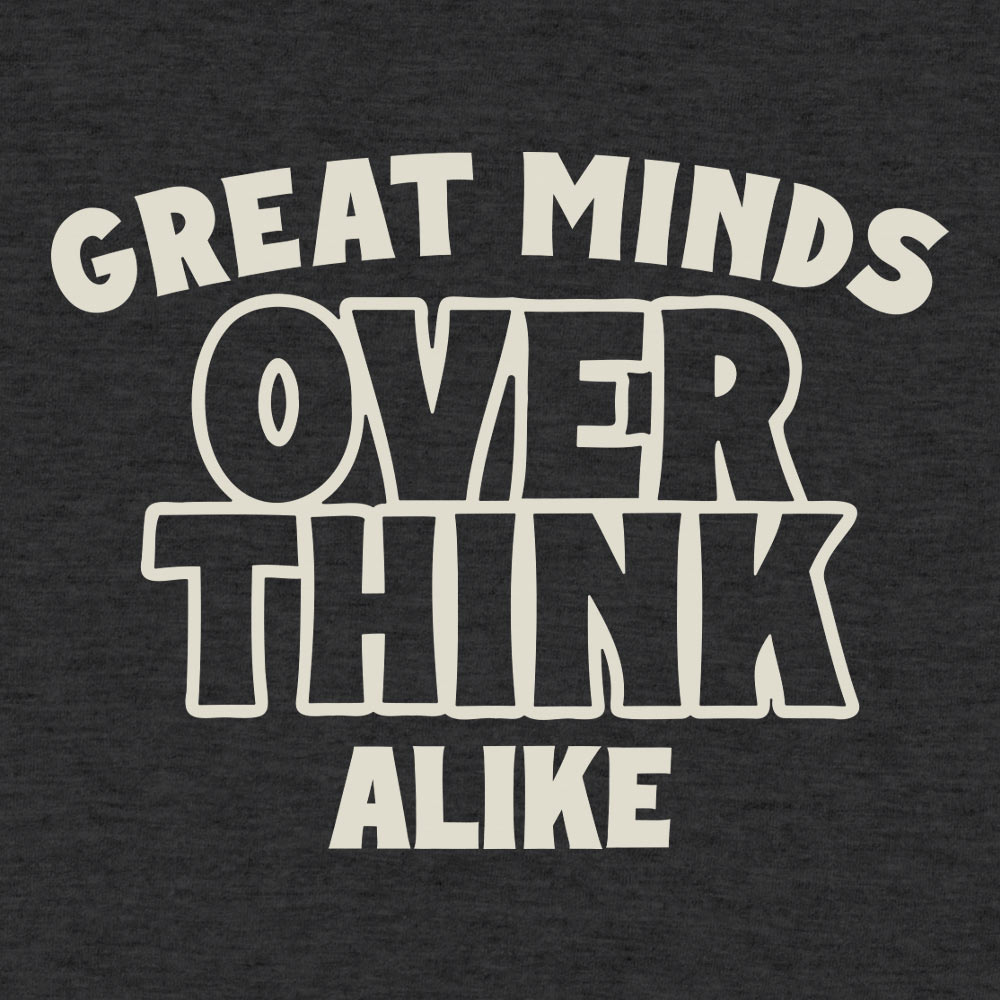 Great Minds Overthink Alike