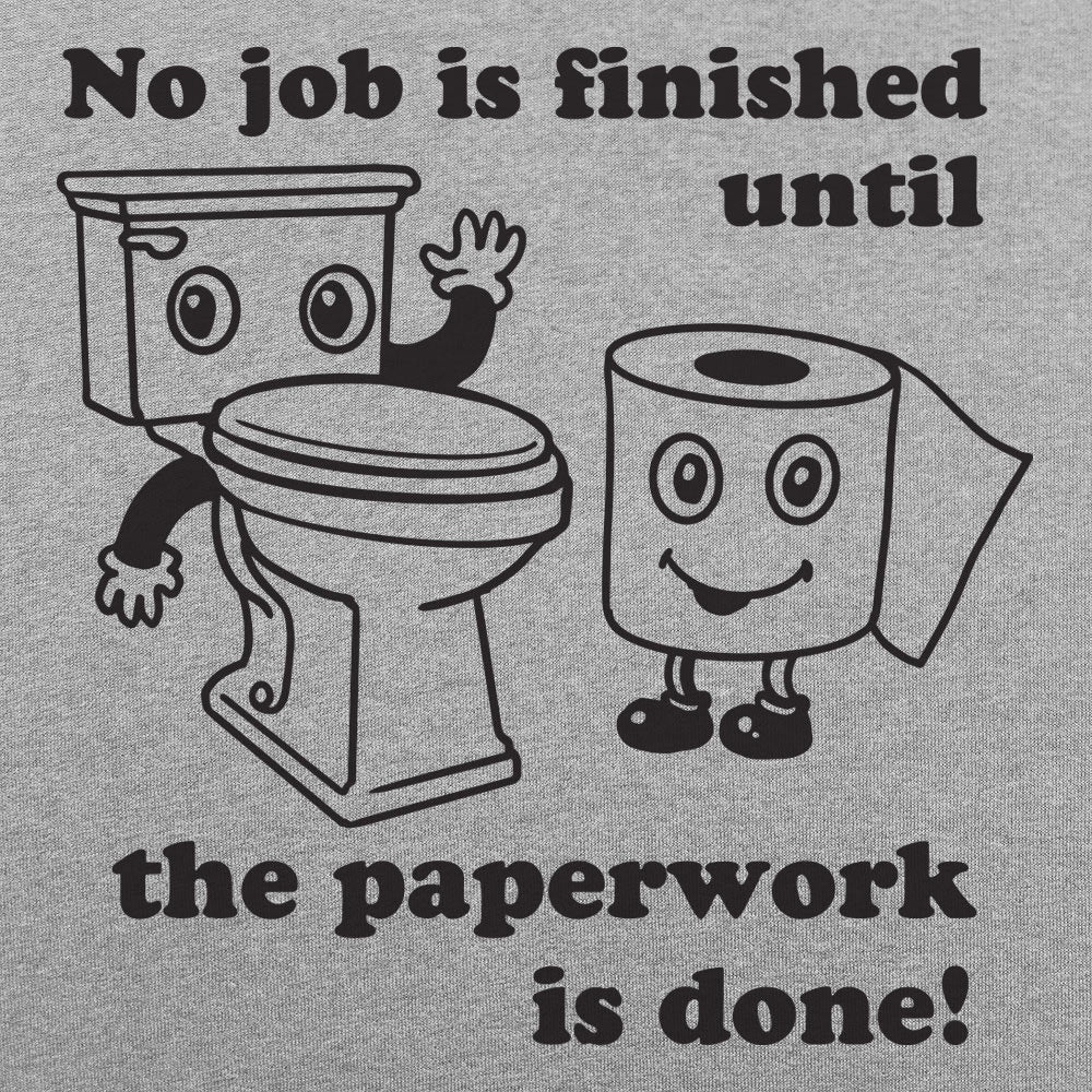 No Job Is Finished Until The Paperwork Is Done Toilet Humor