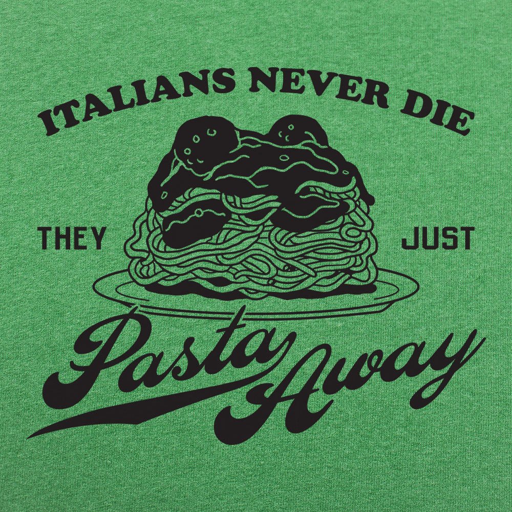 Italians Never Die They Just Pasta Away