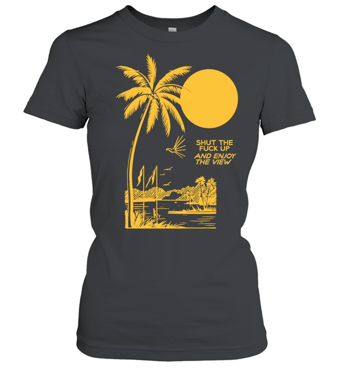 Shut the Fuck Up and Enjoy the View palm tree Shirt
