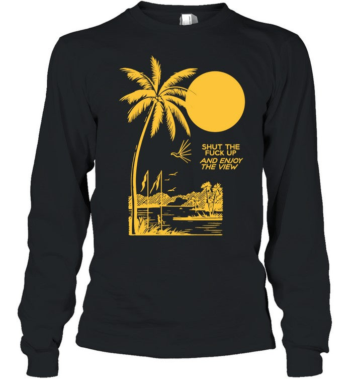 Shut the Fuck Up and Enjoy the View palm tree Shirt