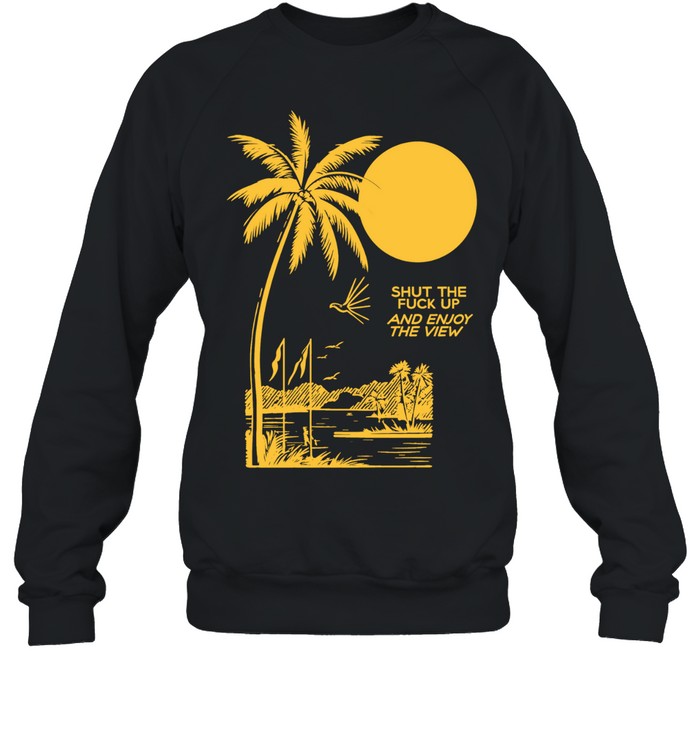 Shut the Fuck Up and Enjoy the View palm tree Shirt