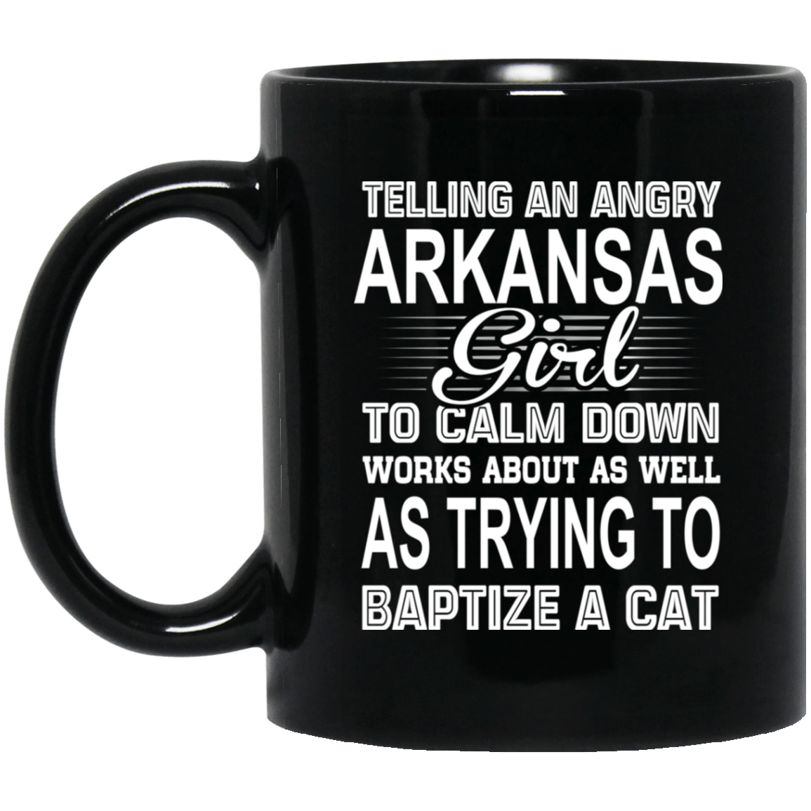 Telling An Angry Arkansas Girl To Calm Down Works About As Well As Trying To Baptize A Cat Mug
