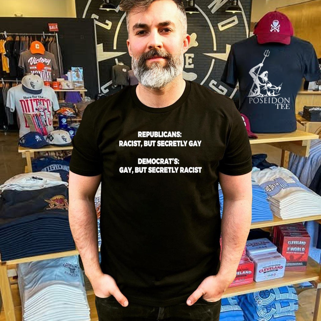 Republicans Racist But Secretly Gay Democrats Gay But Secretly Racist T-shirt