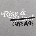 Rise and Caffeinate Coffee Quote