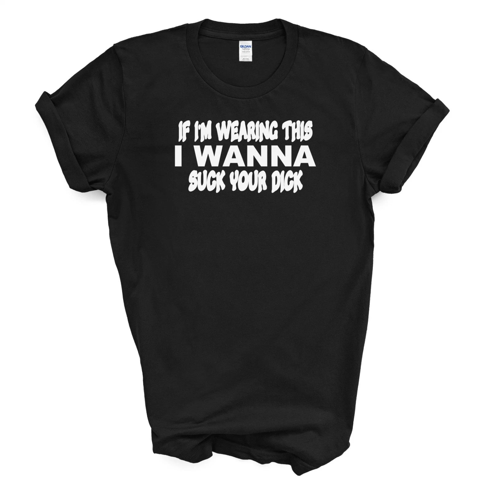 IF I'M WEARING THIS I WANNA SUCK YOUR D*CK T Shirt