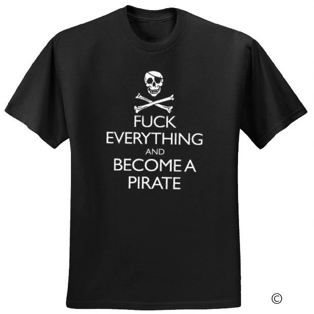 Pirate Cool Funny Rude T-shirt Fu** Everything And Become A Pirate