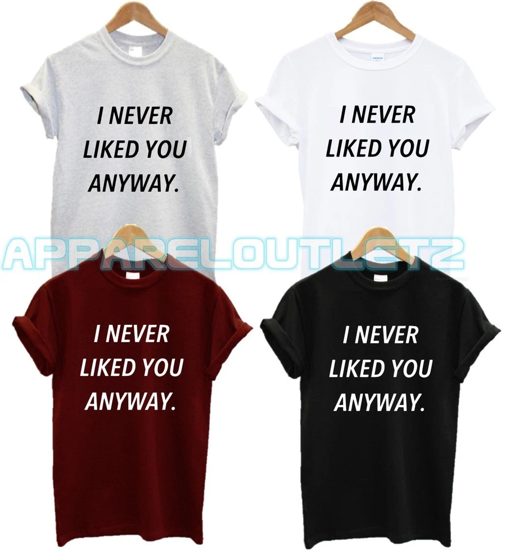 I NEVER LIKED YOU ANYWAY T SHIRT FUNNY FYP QUOTE FASHION PRESENT GIFT ANTI SOCIA