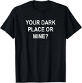 Your Dark Place Or Mine_ Sarcastic_ Funny_ Joke_ Family Tee Gift Unisex T-Shirt