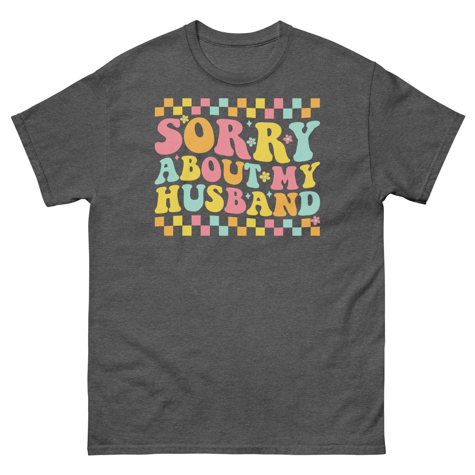 Sorry About My Husband Marriage Humor Relationship Novelty Unisex Classic Tee