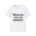 Funny Quote T-Shirt: Whatever Takes the Longest, Gift for Friends, Casual,