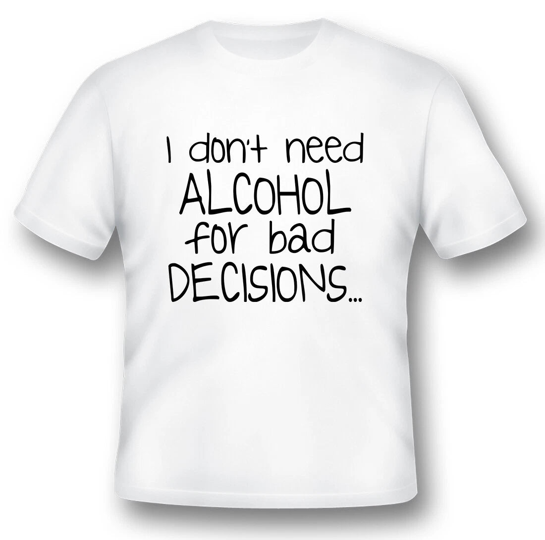 I dont need alcohol for bad decisions funny humor black or white tee shirt