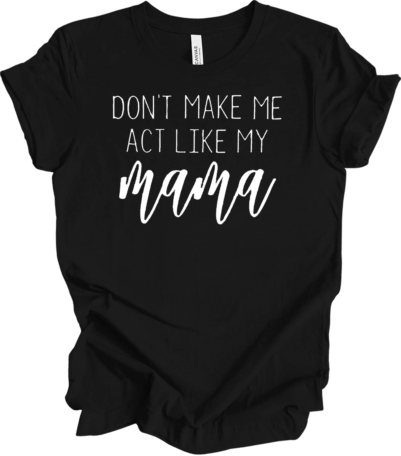 Don't Make Me Act Like My Mama Funny Mothers Day Gift Tee Mom Humor Shirt