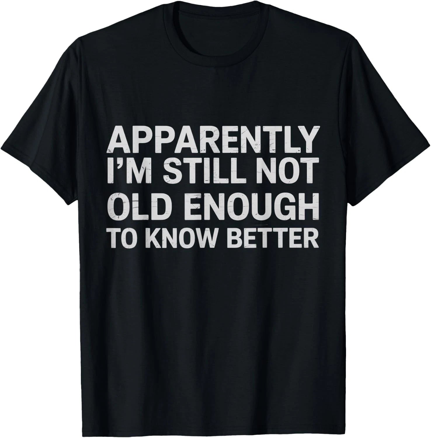 Apparently I'm Still Not Old Enough to Know Better Funny unisex T-Shirt