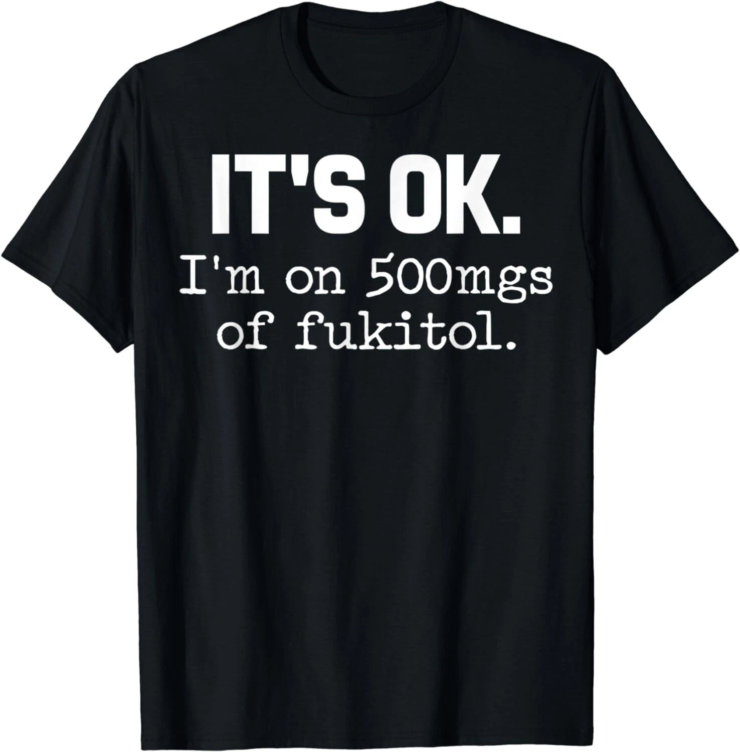 'It's ok" I'm on 500mg of Fukitol Funny Sarcasm Gift Unisex T-Shirt