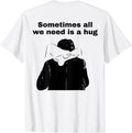 Sometimes All We Need is A Hug Funny Trendy Meme T-Shirt