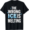 The Wrong ICE is Melting - The Planet Heats Up Melt ICE Gift Unisex T-Shirt