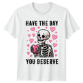 Have The Day You Deserve T-Shirt Skeleton Humor Sarcastic Quotes Valentines