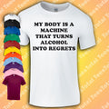 My Body Is A Machine That Turns Alcohol Into Regrets T-Shirt | Booze Dad Gift