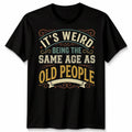 Its Weird Being The Same Age As Old People Age Humor Unisex Graphic Tee