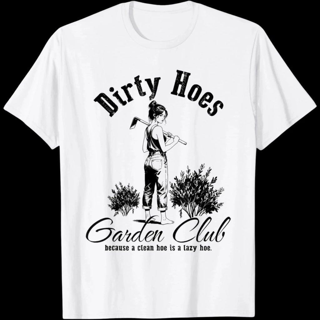 Dirty Hoes Garden Club Because A Clean Hoe is A Lazy Hoe WHITE T-Shirt