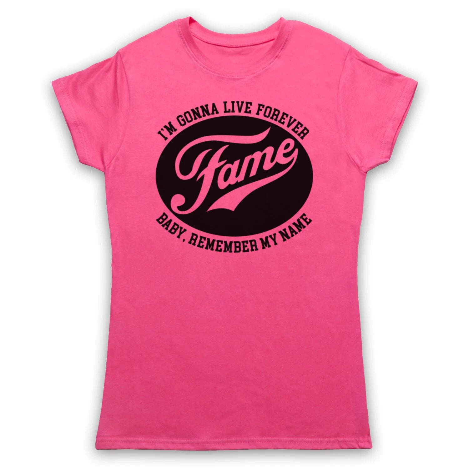 I'M GONNA LIVE FOREVER BABY REMEMBER MY NAME FAME MENS & WOMENS T-SHIRT