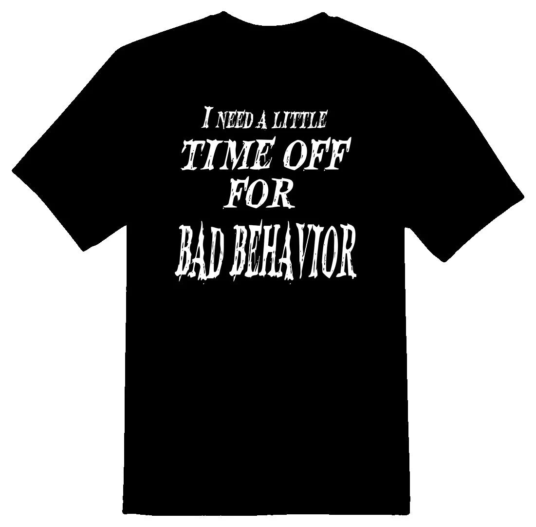 I need a little time off for bad behavior black or white tee. humor funny work